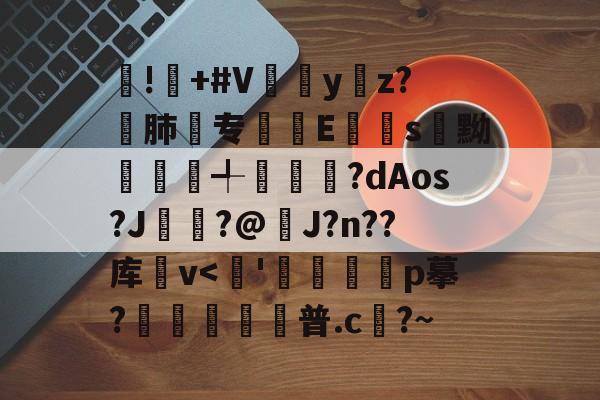 开云官网-!屫+#V瓗蔭y仸z?€肺专襴Es嚊黝賴澣╃劙奺?dAos?J?@J?n??库卛v